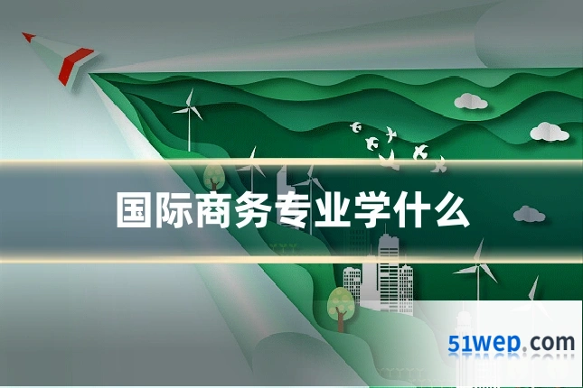 国际商务专业学什么