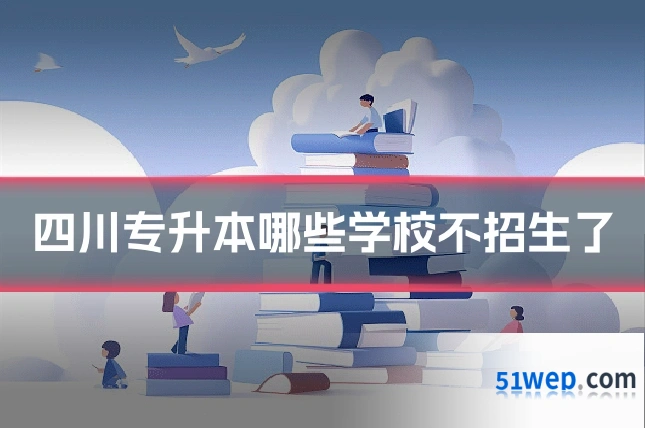 四川专升本哪些学校不招生了