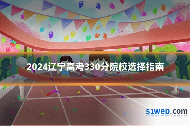 2024辽宁高考330分院校选择指南
