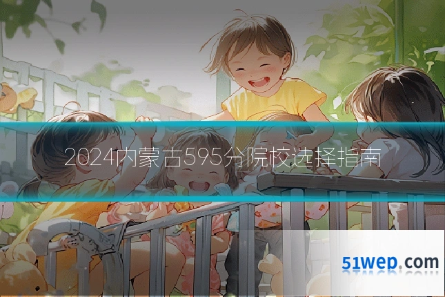 2024内蒙古595分院校选择指南