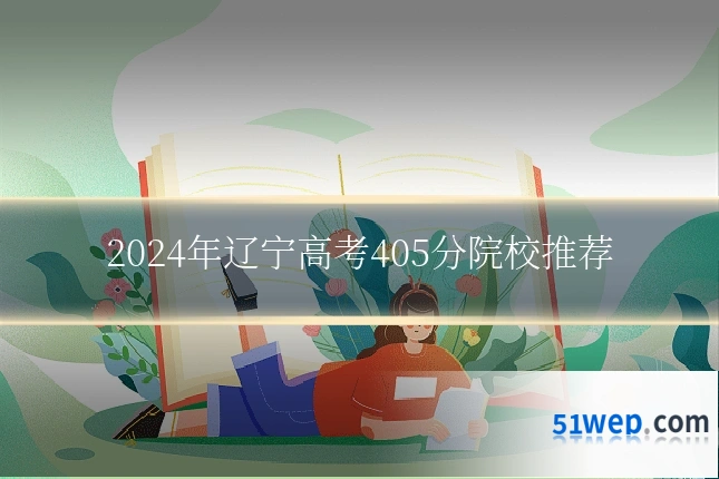 2024年辽宁高考405分院校推荐