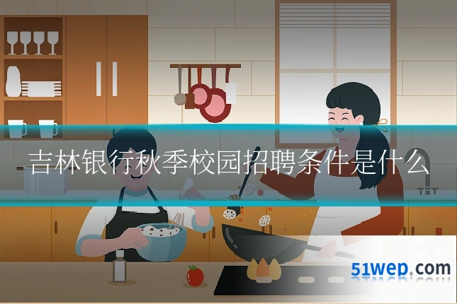 吉林银行秋季校园招聘条件是什么