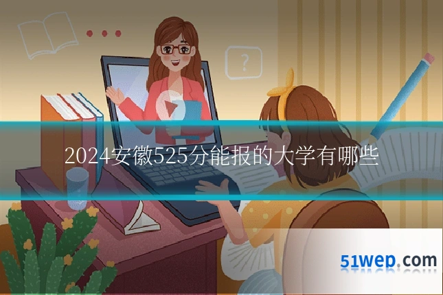 2024安徽525分能报的大学有哪些