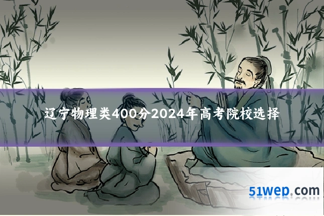 辽宁物理类400分2024年高考院校选择