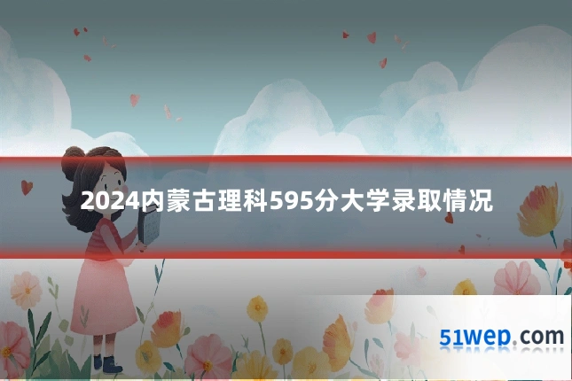 2024内蒙古理科595分大学录取情况