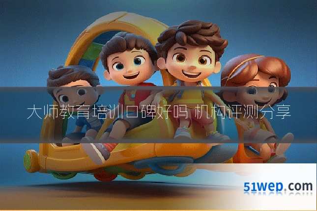 大师教育培训口碑好吗 机构评测分享