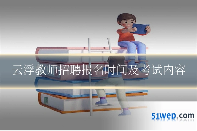 云浮教师招聘报名时间及考试内容