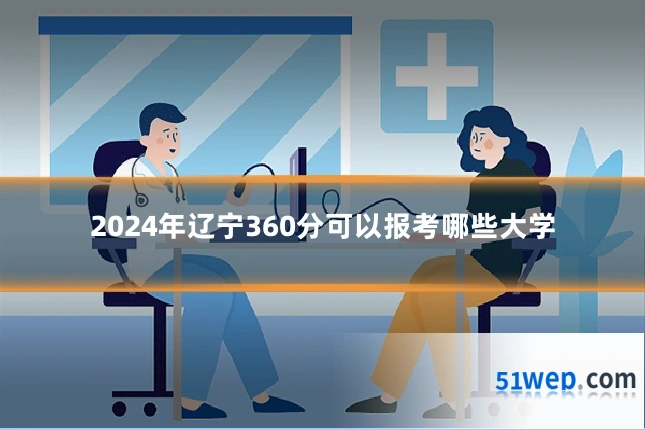 2024年辽宁360分可以报考哪些大学