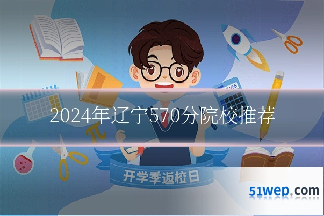 2024年辽宁570分院校推荐