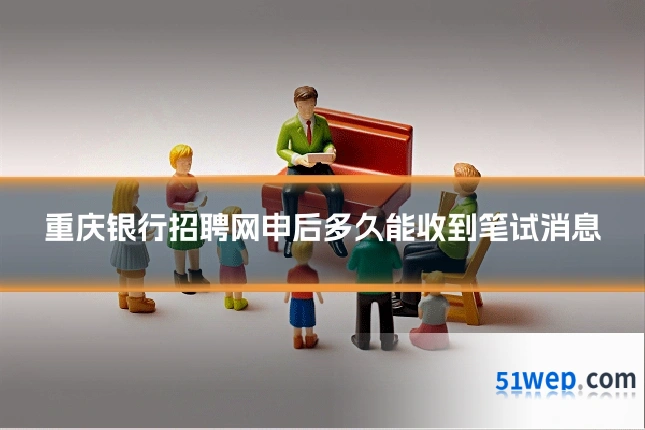 重庆银行招聘网申后多久能收到笔试消息