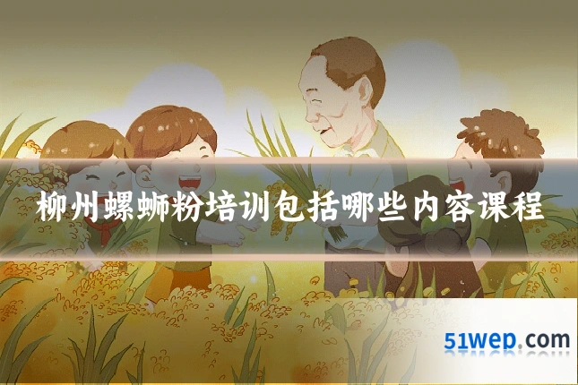 柳州螺蛳粉培训包括哪些内容课程