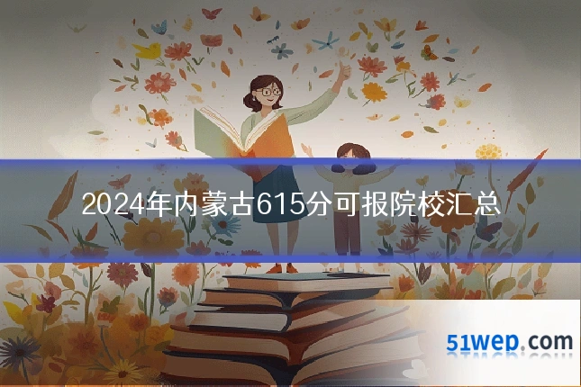 2024年内蒙古615分可报院校汇总