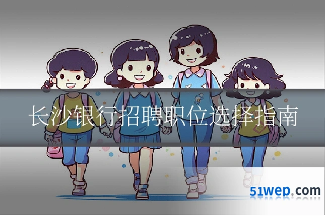 长沙银行招聘职位选择指南
