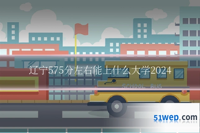 辽宁575分左右能上什么大学2024