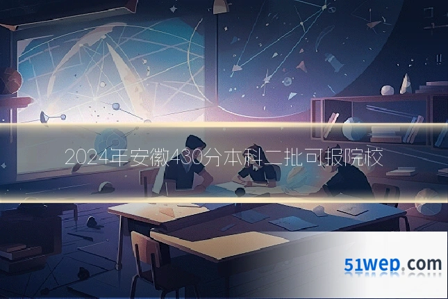 2024年安徽430分本科二批可报院校