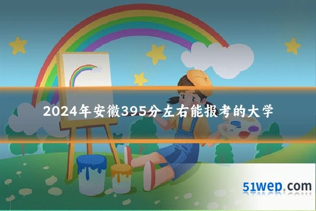 2024年安徽395分左右能报考的大学