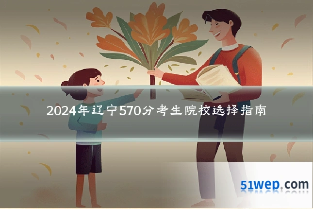2024年辽宁570分考生院校选择指南