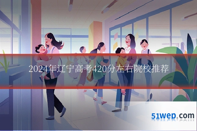 2024年辽宁高考420分左右院校推荐