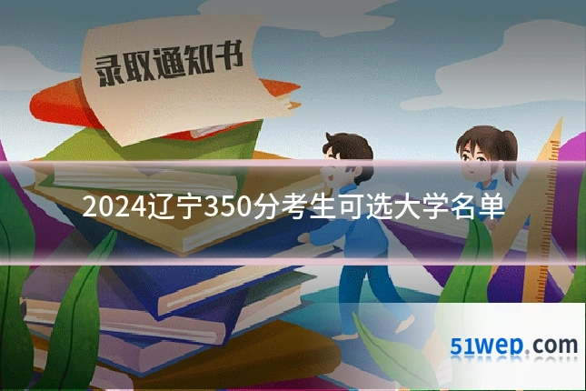 2024辽宁350分考生可选大学名单