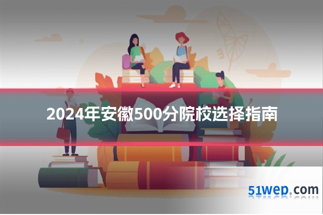 2024年安徽500分院校选择指南