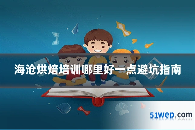 海沧烘焙培训哪里好一点避坑指南