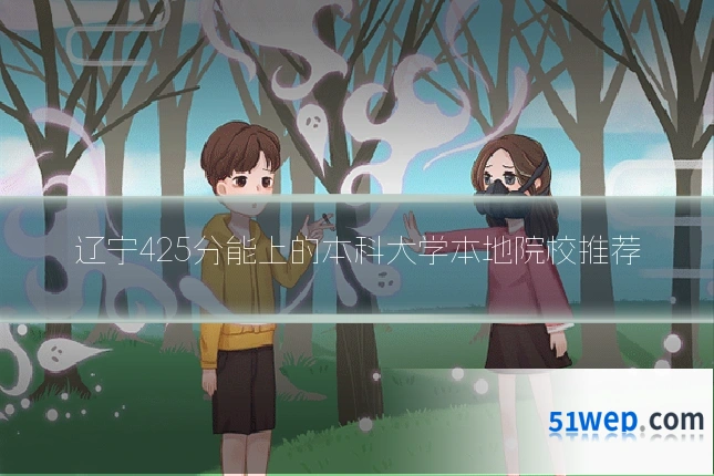 辽宁425分能上的本科大学本地院校推荐