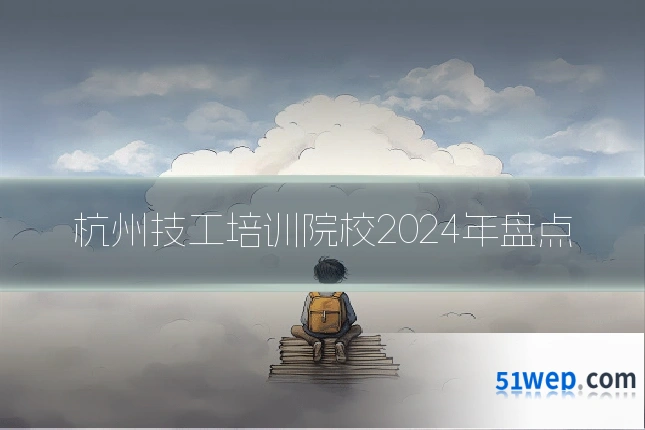 杭州技工培训院校2024年盘点