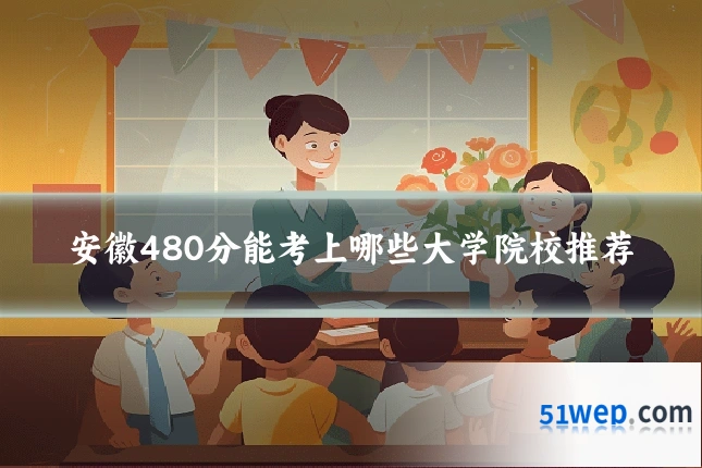 安徽480分能考上哪些大学院校推荐