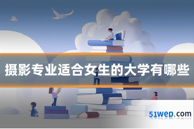 摄影专业适合女生的大学有哪些