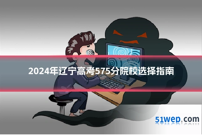 2024年辽宁高考575分院校选择指南