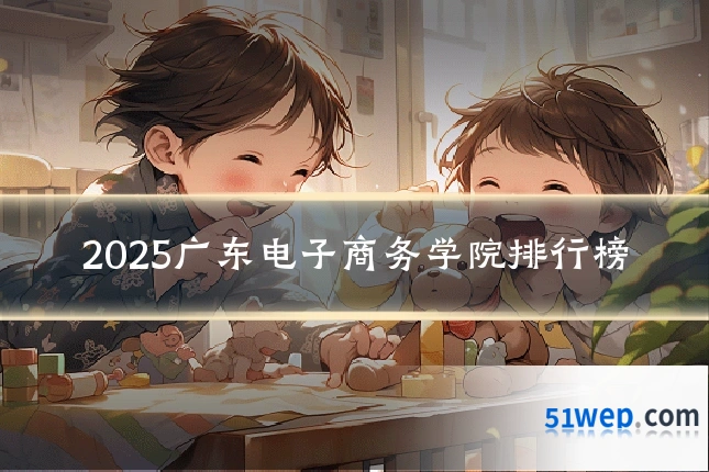 2025广东电子商务学院排行榜
