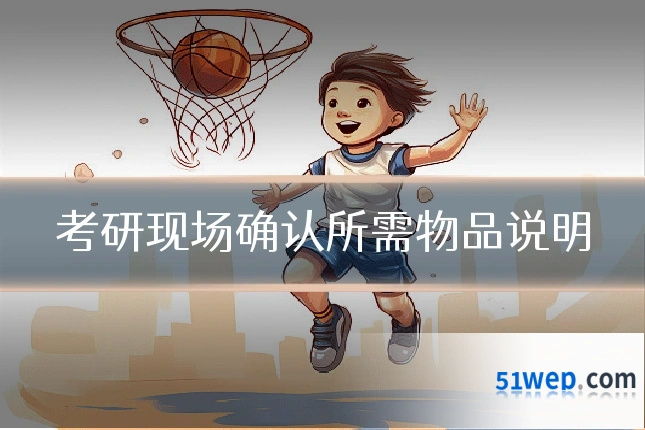 考研现场确认所需物品说明