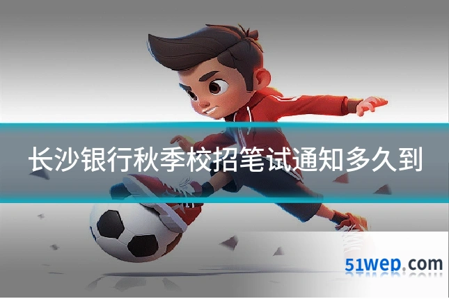 长沙银行秋季校招笔试通知多久到