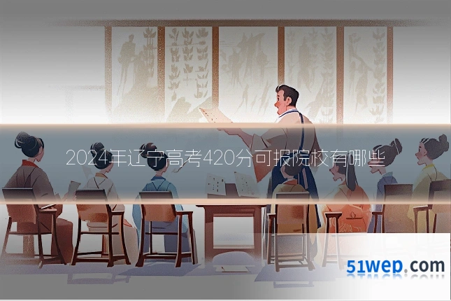 2024年辽宁高考420分可报院校有哪些