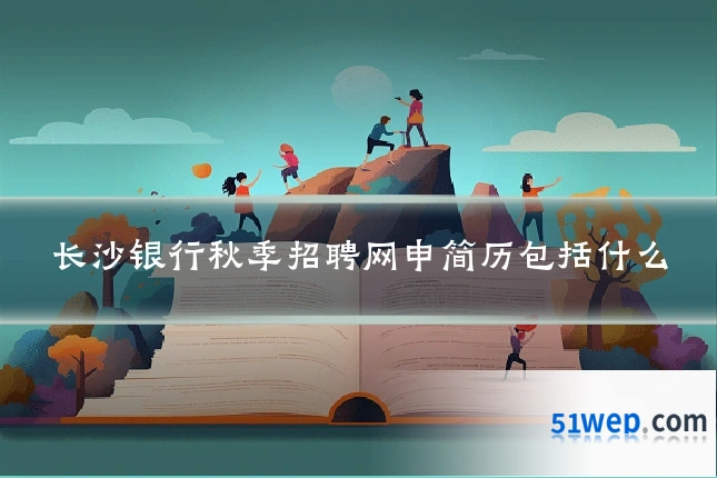 长沙银行秋季招聘网申简历包括什么
