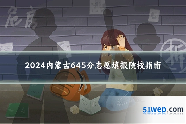 2024内蒙古645分志愿填报院校指南