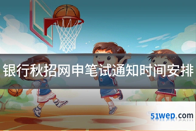 银行秋招网申笔试通知时间安排