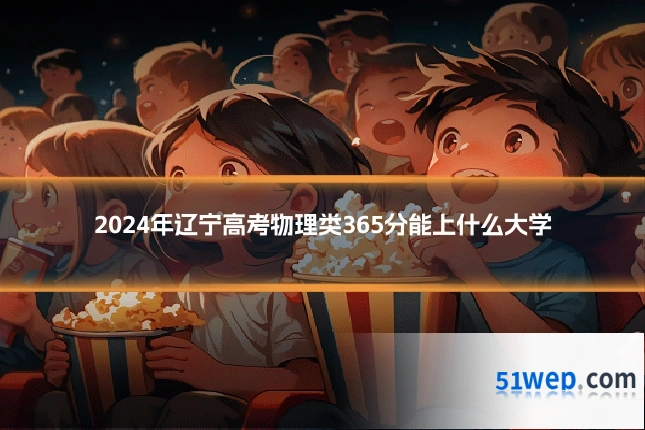 2024年辽宁高考物理类365分能上什么大学