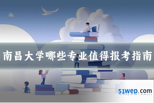 南昌大学哪些专业值得报考指南