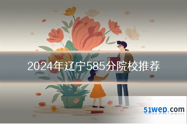 2024年辽宁585分院校推荐