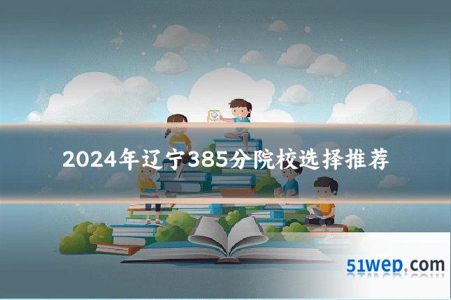 2024年辽宁385分院校选择推荐
