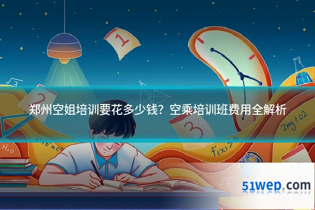 郑州空姐培训要花多少钱?空乘培训班费用全解析