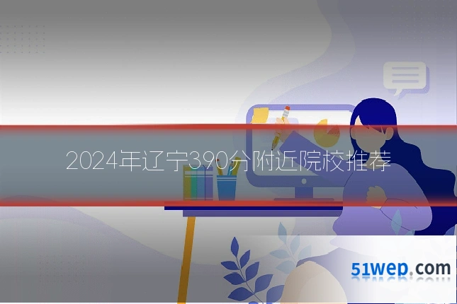 2024年辽宁390分附近院校推荐