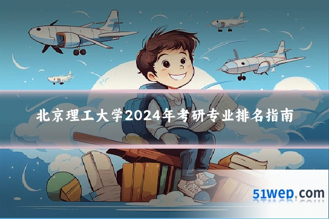 北京理工大学2024年考研专业排名指南