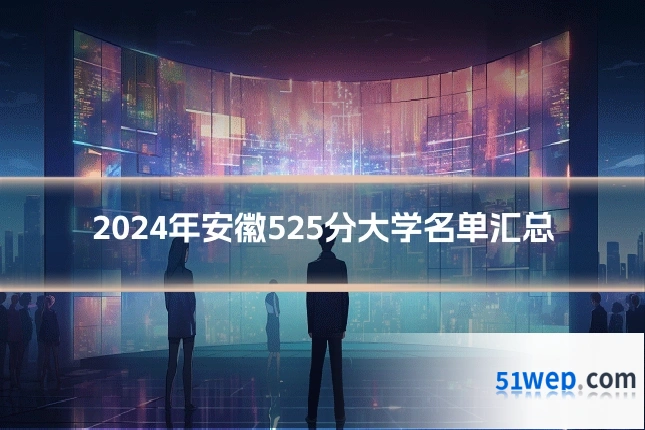 2024年安徽525分大学名单汇总