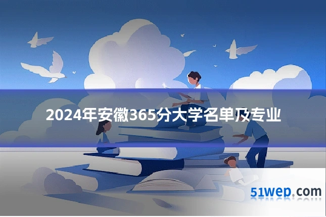 2024年安徽365分大学名单及专业