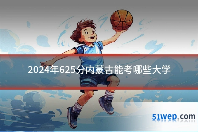 2024年625分内蒙古能考哪些大学