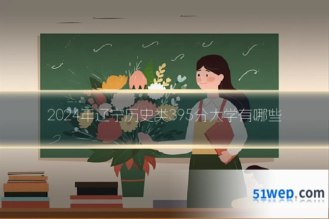 2024年辽宁历史类395分大学有哪些