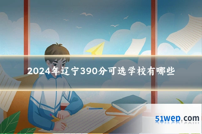2024年辽宁390分可选学校有哪些