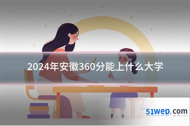 2024年安徽360分能上什么大学